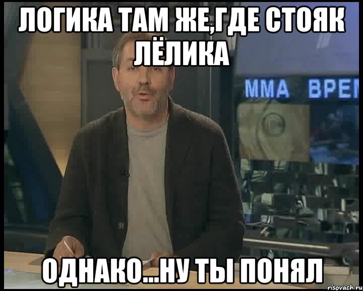 логика там же,где стояк лёлика однако...ну ты понял, Мем Однако Здравствуйте