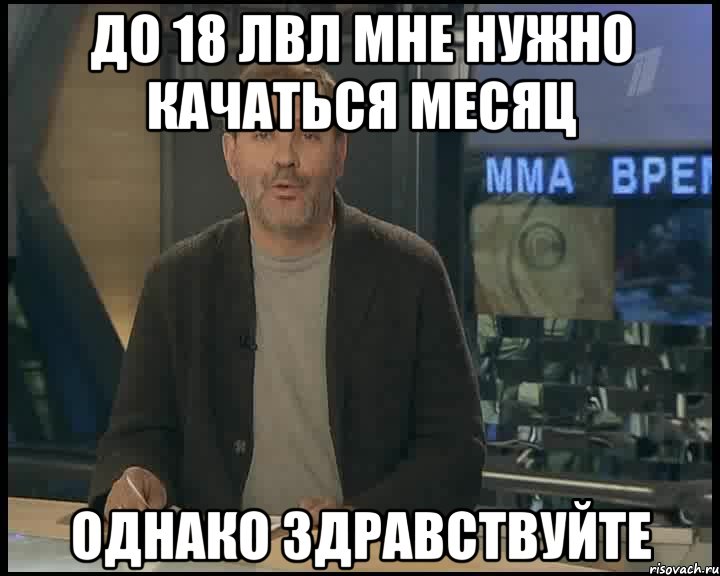 до 18 лвл мне нужно качаться месяц однако здравствуйте, Мем Однако Здравствуйте