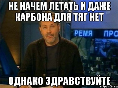 не начем летать и даже карбона для тяг нет однако здравствуйте, Мем Однако Здравствуйте