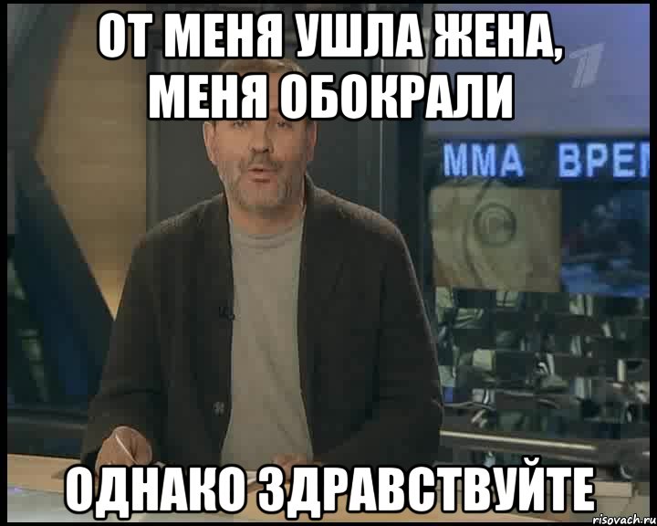 от меня ушла жена, меня обокрали однако здравствуйте, Мем Однако Здравствуйте