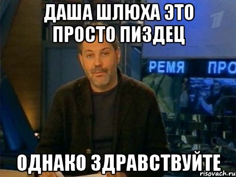 даша шлюха это просто пиздец однако здравствуйте, Мем Однако Здравствуйте