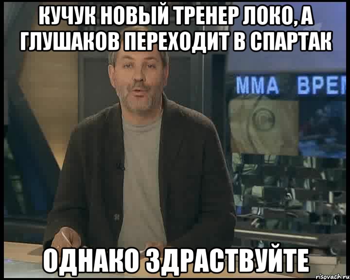 кучук новый тренер локо, а глушаков переходит в спартак однако здраствуйте, Мем Однако Здравствуйте