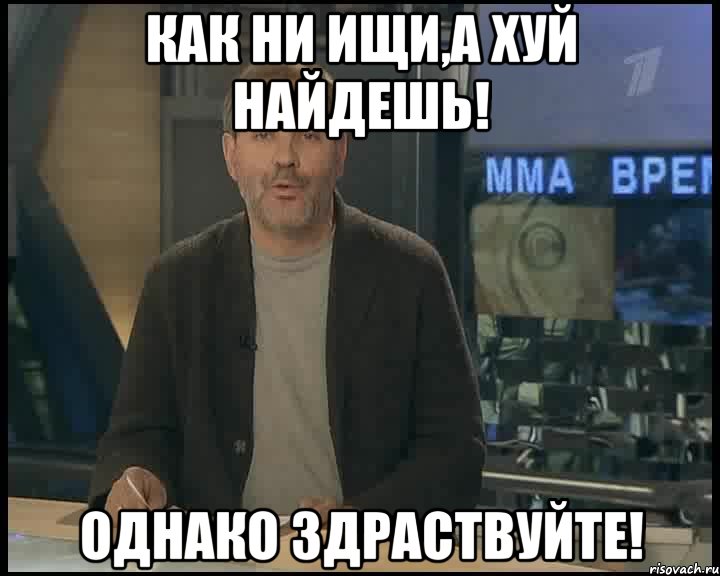 как ни ищи,а хуй найдешь! однако здраствуйте!, Мем Однако Здравствуйте