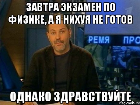 завтра экзамен по физике, а я нихуя не готов однако здравствуйте, Мем Однако Здравствуйте