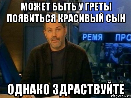 может быть у греты появиться красивый сын однако здраствуйте, Мем Однако Здравствуйте