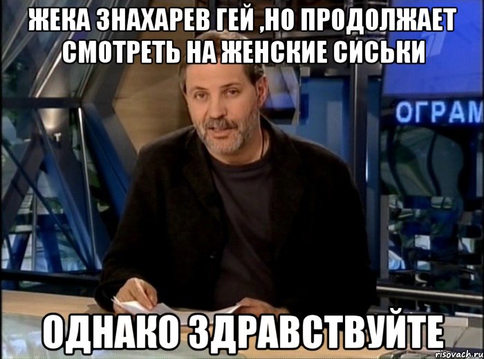 жека знахарев гей ,но продолжает смотреть на женские сиськи однако здравствуйте, Мем Однако Здравствуйте