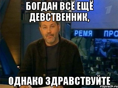 богдан всё ещё девственник, однако здравствуйте, Мем Однако Здравствуйте