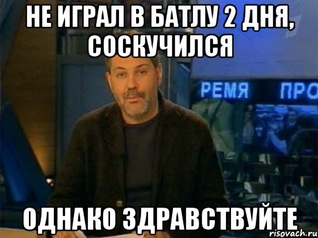 не играл в батлу 2 дня, соскучился однако здравствуйте, Мем Однако Здравствуйте