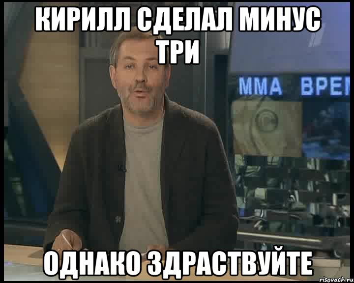 кирилл сделал минус три однако здраствуйте, Мем Однако Здравствуйте