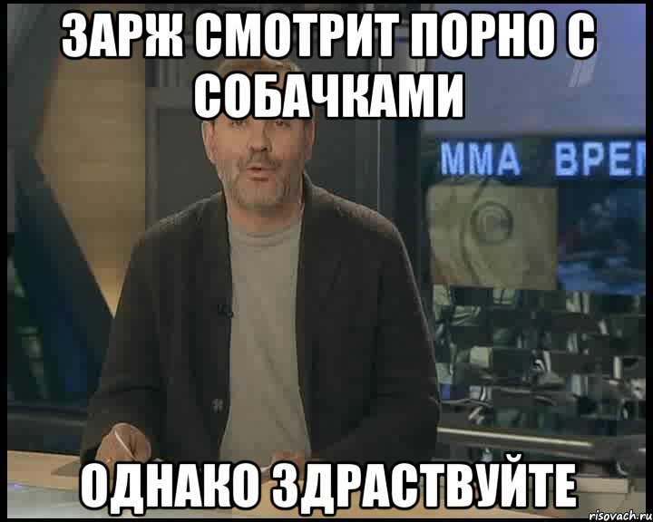 зарж смотрит порно с собачками однако здраствуйте, Мем Однако Здравствуйте