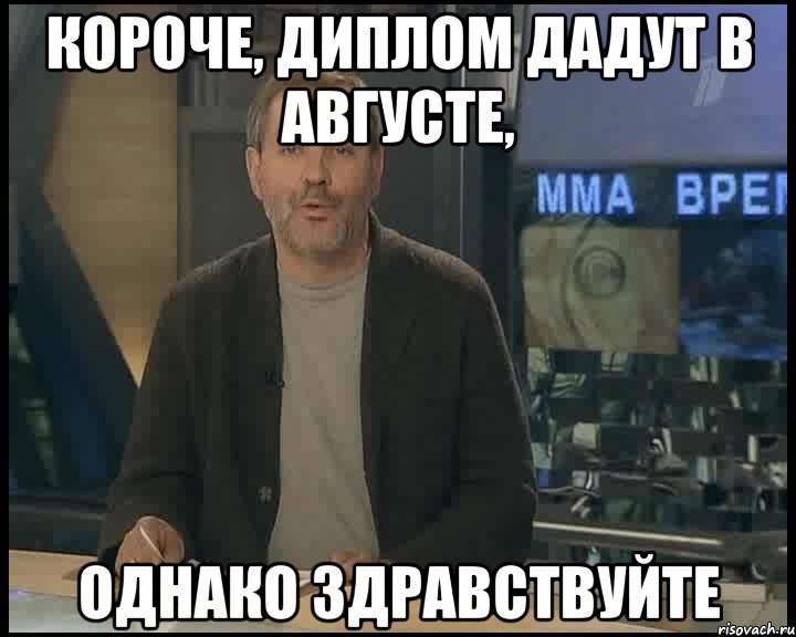 короче, диплом дадут в августе, однако здравствуйте, Мем Однако Здравствуйте