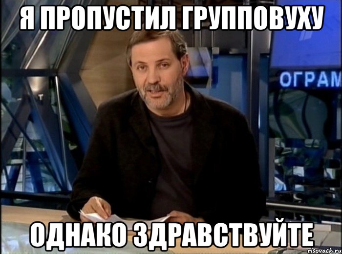 я пропустил групповуху однако здравствуйте, Мем Однако Здравствуйте