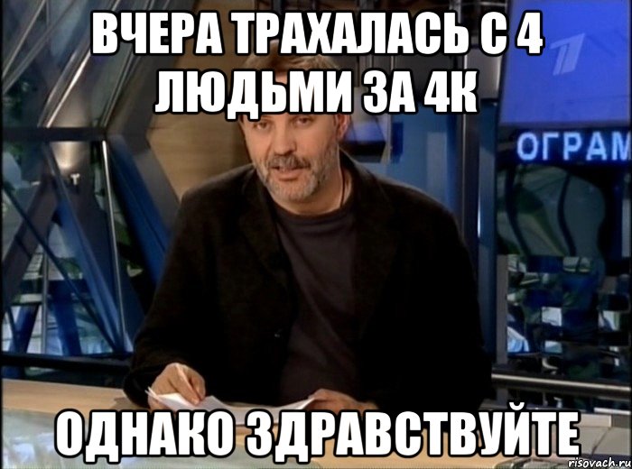 вчера трахалась с 4 людьми за 4к однако здравствуйте, Мем Однако Здравствуйте