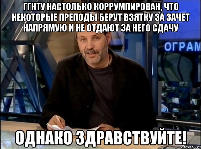 ггнту настолько коррумпирован, что некоторые преподы берут взятку за зачет напрямую и не отдают за него сдачу однако здравствуйте!, Мем Однако Здравствуйте