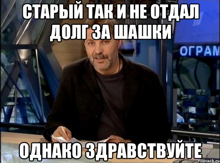 старый так и не отдал долг за шашки однако здравствуйте, Мем Однако Здравствуйте