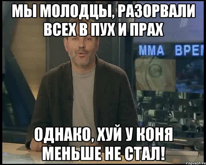 мы молодцы, разорвали всех в пух и прах однако, хуй у коня меньше не стал!, Мем Однако Здравствуйте