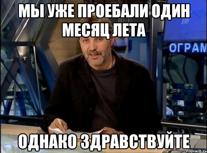 мы уже проебали один месяц лета однако здравствуйте, Мем Однако Здравствуйте