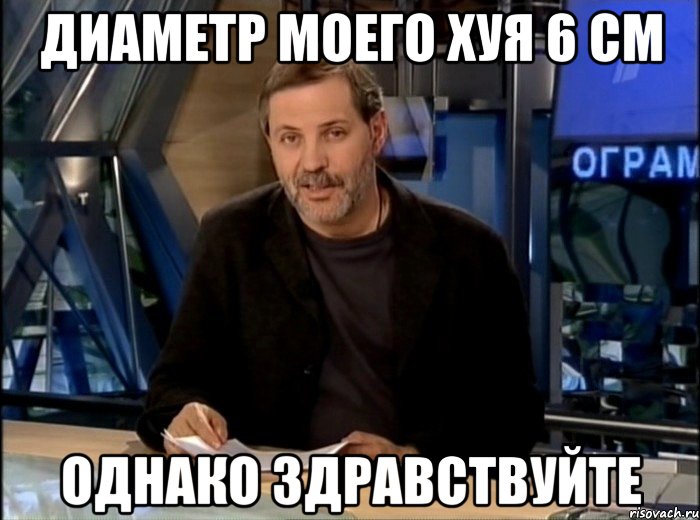 диаметр моего хуя 6 см однако здравствуйте, Мем Однако Здравствуйте