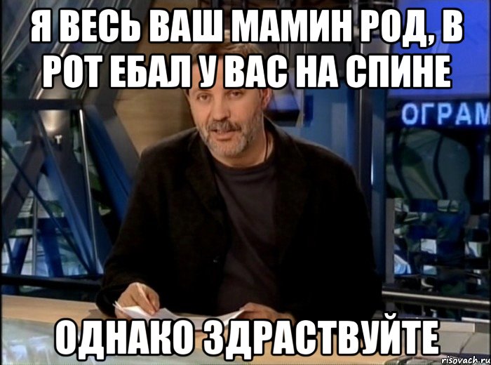 я весь ваш мамин род, в рот ебал у вас на спине однако здраствуйте, Мем Однако Здравствуйте