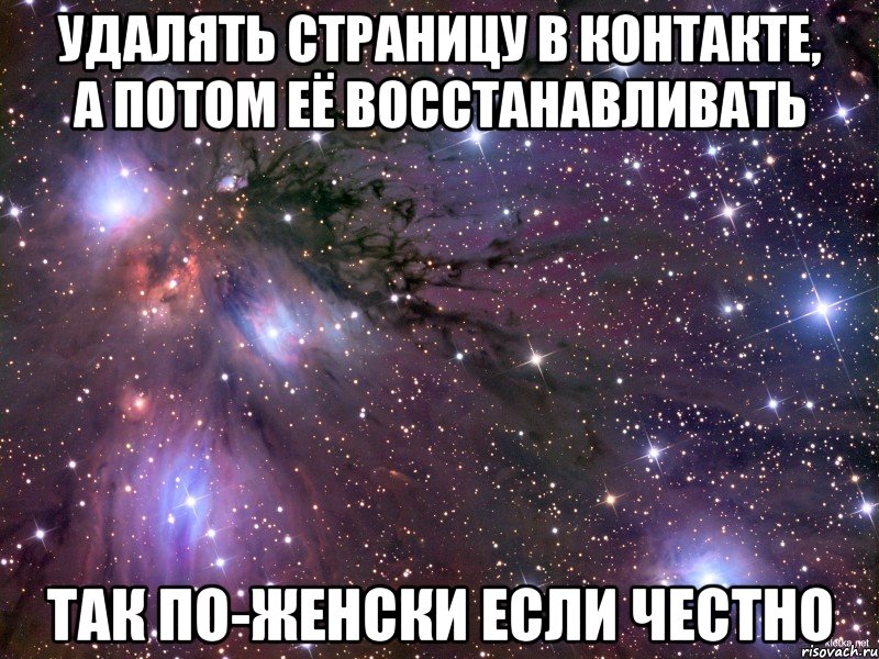 удалять страницу в контакте, а потом её восстанавливать так по-женски если честно, Мем Космос