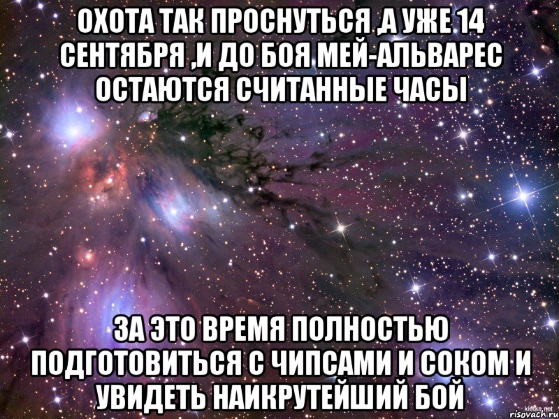 охота так проснуться ,а уже 14 сентября ,и до боя мей-альварес остаются считанные часы за это время полностью подготовиться с чипсами и соком и увидеть наикрутейший бой, Мем Космос