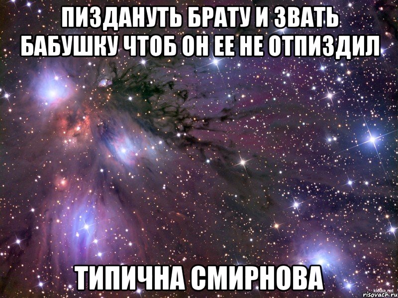 пиздануть брату и звать бабушку чтоб он ее не отпиздил типична смирнова, Мем Космос