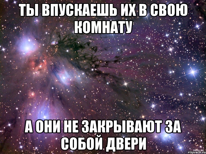 ты впускаешь их в свою комнату а они не закрывают за собой двери, Мем Космос