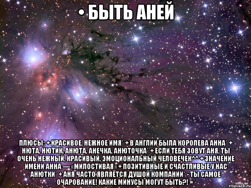 • быть аней плюсы: + красивое, нежное имя* + в англии была королева анна* + нюта, нютик, анюта, анечка, анюточка* + если тебя зовут аня, ты очень нежный, красивый, эмоциональный человечек^^ + значение имени анна — «милостивая» + позитивные и счастливые у нас анютки* + аня часто является душой компании* - ты самое очарование! какие минусы могут быть?! =*, Мем Космос