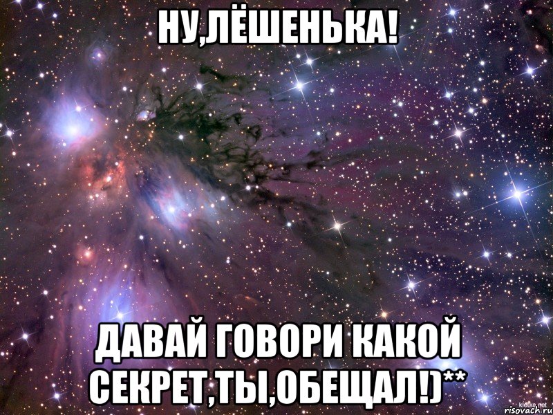 ну,лёшенька! давай говори какой секрет,ты,обещал!)**, Мем Космос