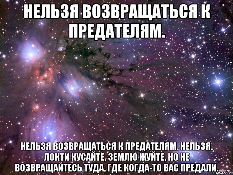 нельзя возвращаться к предателям. нельзя возвращаться к предателям. нельзя. локти кусайте, землю жуйте, но не возвращайтесь туда, где когда-то вас предали., Мем Космос