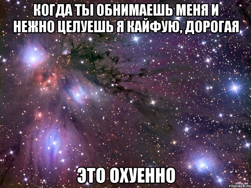 когда ты обнимаешь меня и нежно целуешь я кайфую, дорогая это охуенно, Мем Космос