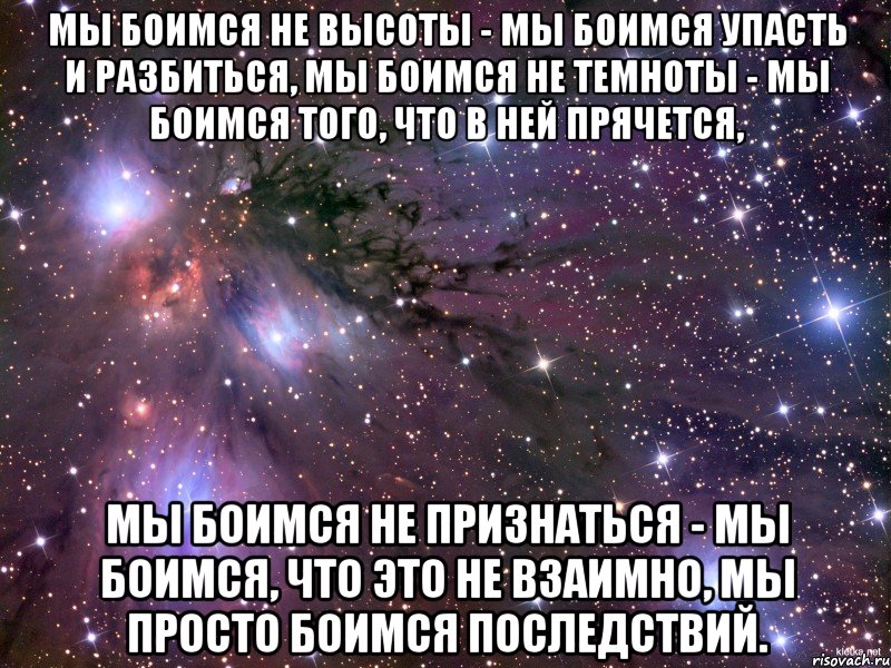 мы боимся не высоты - мы боимся упасть и разбиться, мы боимся не темноты - мы боимся того, что в ней прячется, мы боимся не признаться - мы боимся, что это не взаимно, мы просто боимся последствий., Мем Космос