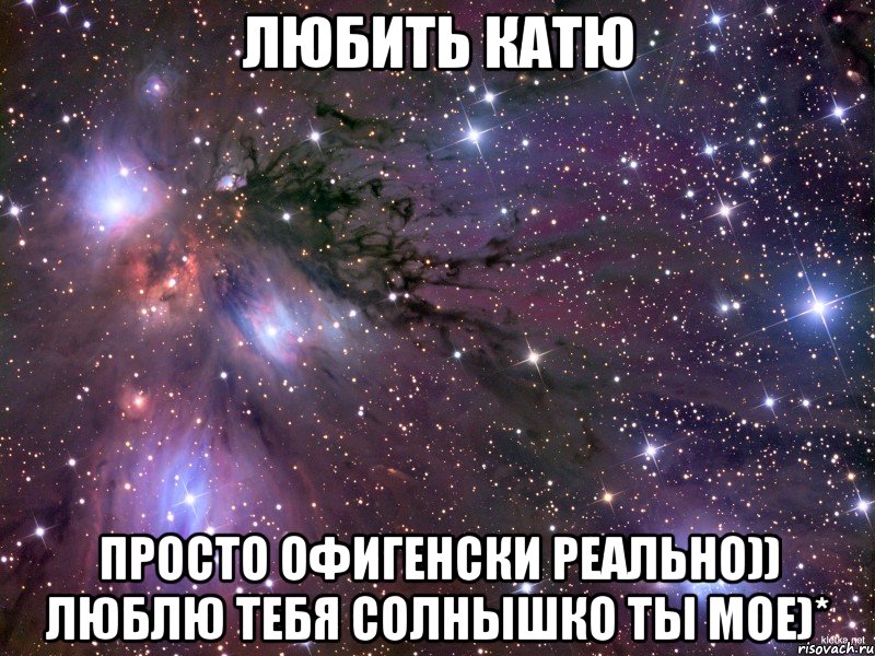 любить катю просто офигенски реально)) люблю тебя солнышко ты мое)*, Мем Космос