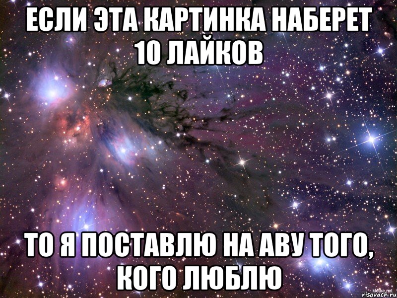 если эта картинка наберет 10 лайков то я поставлю на аву того, кого люблю, Мем Космос