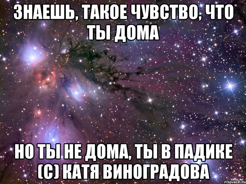 знаешь, такое чувство, что ты дома но ты не дома, ты в падике (с) катя виноградова, Мем Космос