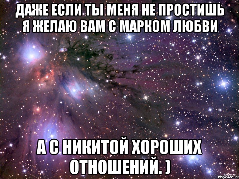 даже если ты меня не простишь я желаю вам с марком любви а с никитой хороших отношений. ), Мем Космос