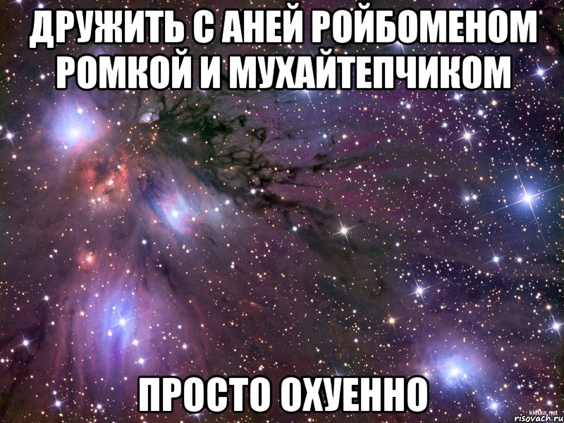 дружить с аней ройбоменом ромкой и мухайтепчиком просто охуенно, Мем Космос