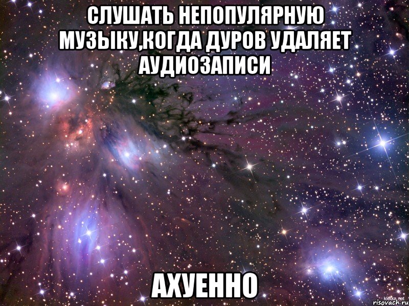 слушать непопулярную музыку,когда дуров удаляет аудиозаписи ахуенно, Мем Космос