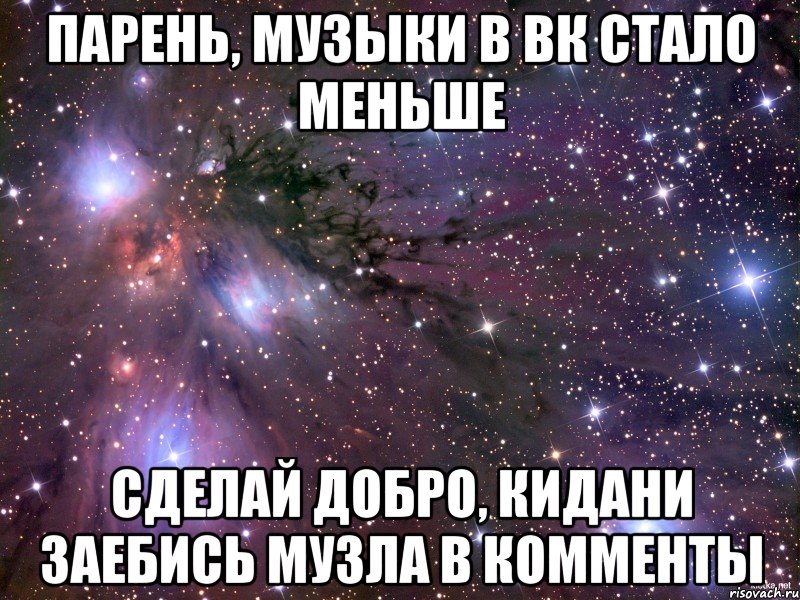 парень, музыки в вк стало меньше сделай добро, кидани заебись музла в комменты, Мем Космос