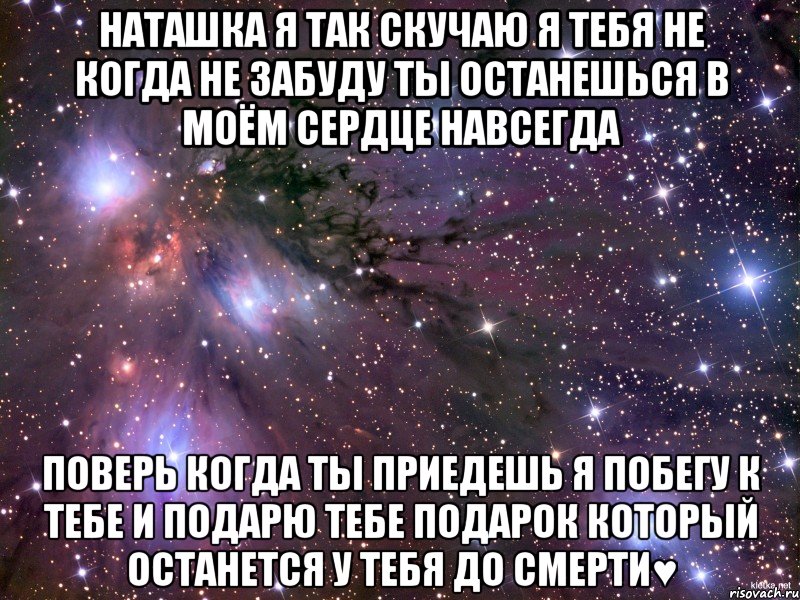 наташка я так скучаю я тебя не когда не забуду ты останешься в моём сердце навсегда поверь когда ты приедешь я побегу к тебе и подарю тебе подарок который останется у тебя до смерти♥, Мем Космос