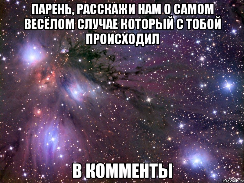 парень, расскажи нам о самом весёлом случае который с тобой происходил в комменты, Мем Космос