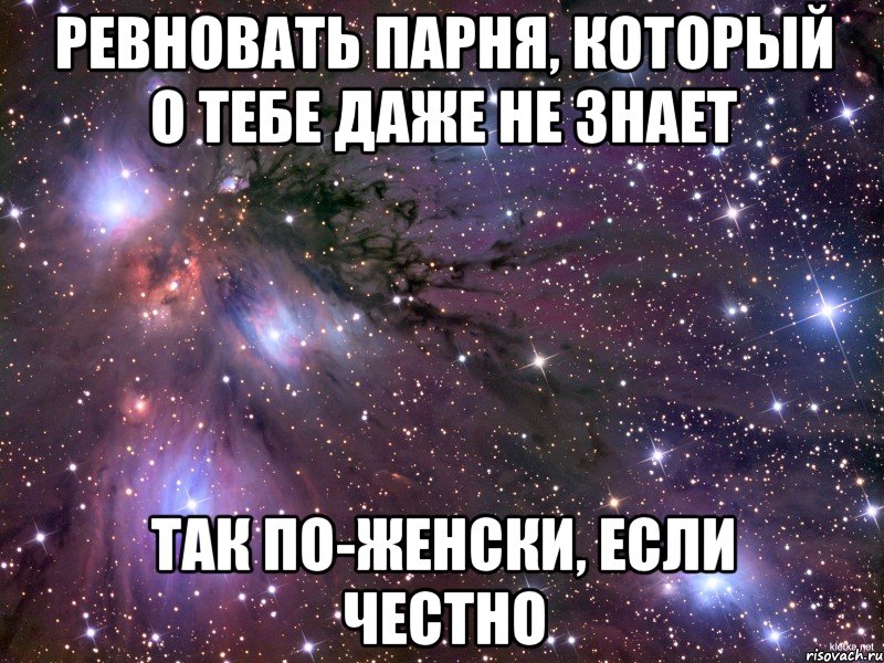 ревновать парня, который о тебе даже не знает так по-женски, если честно, Мем Космос