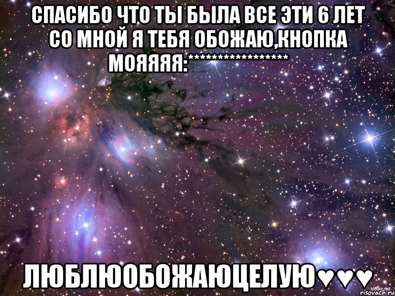 спасибо что ты была все эти 6 лет со мной я тебя обожаю,кнопка мояяяя:***************** люблюобожаюцелую♥♥♥, Мем Космос