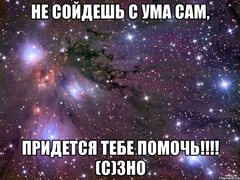 не сойдешь с ума сам, придется тебе помочь!!! (с)зно, Мем Космос