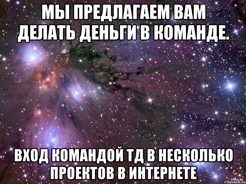 мы предлагаем вам делать деньги в команде. вход командой тд в несколько проектов в интернете, Мем Космос