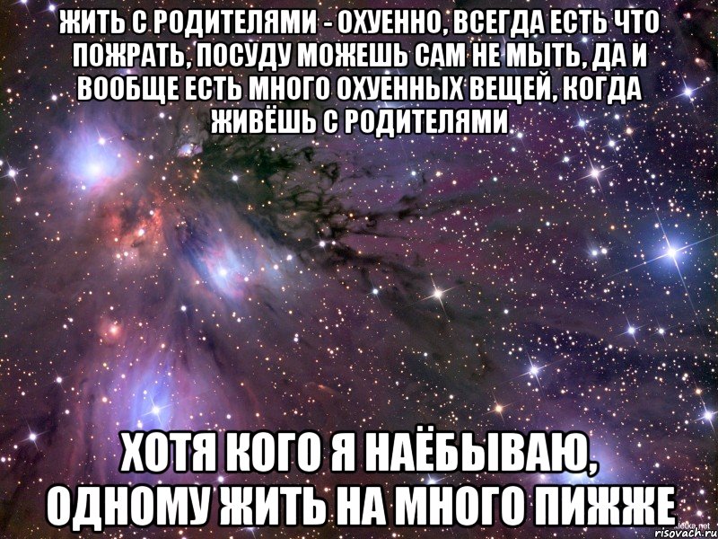 жить с родителями - охуенно, всегда есть что пожрать, посуду можешь сам не мыть, да и вообще есть много охуенных вещей, когда живёшь с родителями хотя кого я наёбываю, одному жить на много пижже, Мем Космос