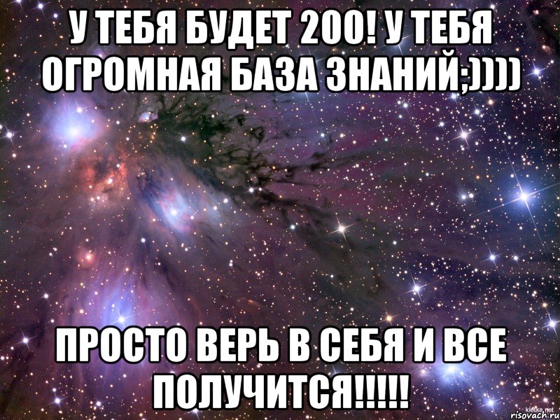 у тебя будет 200! у тебя огромная база знаний;)))) просто верь в себя и все получится!!!, Мем Космос