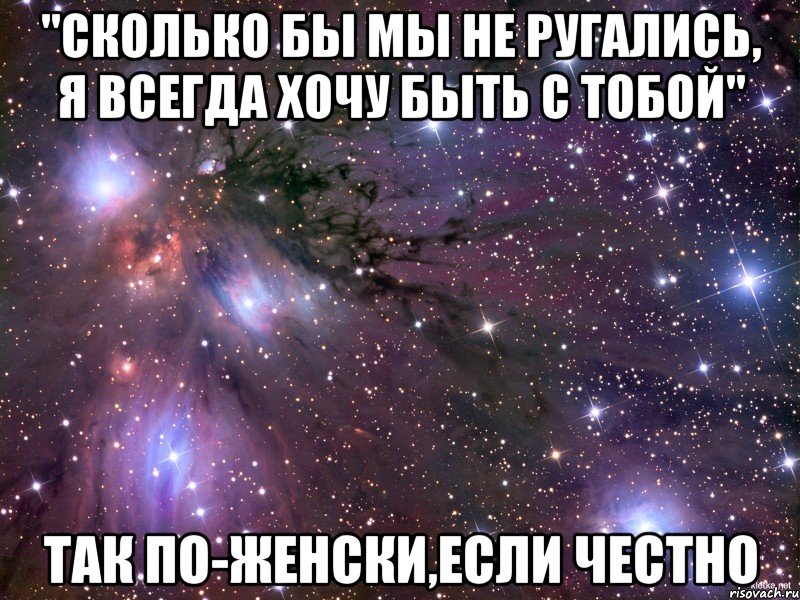 "сколько бы мы не ругались, я всегда хочу быть с тобой" так по-женски,если честно, Мем Космос