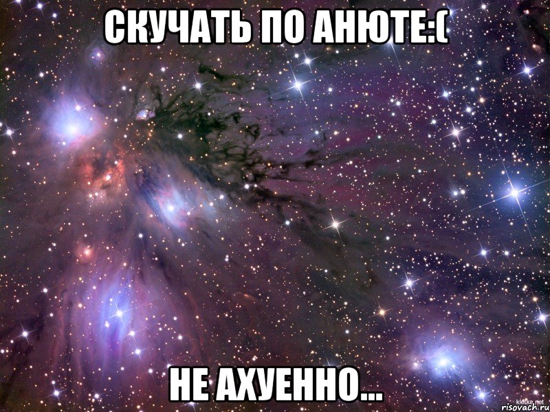 скучать по анюте:( не ахуенно..., Мем Космос