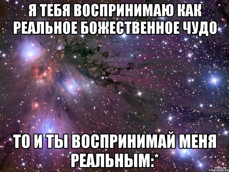 я тебя воспринимаю как реальное божественное чудо то и ты воспринимай меня реальным:*, Мем Космос